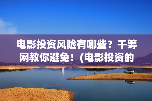 电影投资风险有哪些？千筹网教你避免！(电影投资的风险)