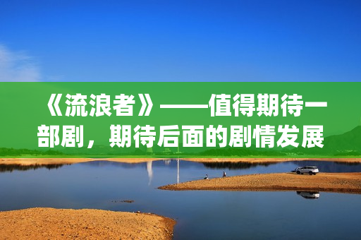 《流浪者》——值得期待一部剧，期待后面的剧情发展(流浪者之歌 小提琴)