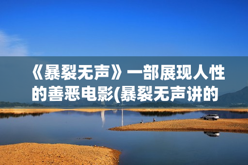 《暴裂无声》一部展现人性的善恶电影(暴裂无声讲的什么故事?)