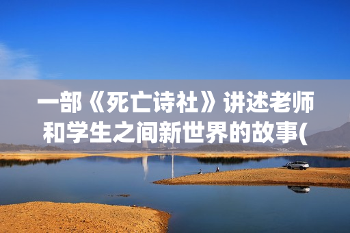 一部《死亡诗社》讲述老师和学生之间新世界的故事(死亡诗社讲了什么故事)