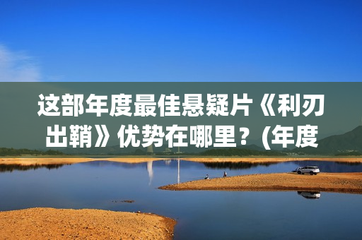 这部年度最佳悬疑片《利刃出鞘》优势在哪里？(年度最佳电影排行榜2020)