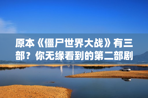 原本《僵尸世界大战》有三部？你无缘看到的第二部剧情可能是这样(播放僵尸世界连续剧)