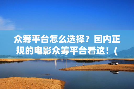众筹平台怎么选择？国内正规的电影众筹平台看这！(众筹怎么搞)