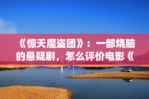 《惊天魔盗团》：一部烧脑的悬疑剧，怎么评价电影《惊天魔盗团》?(惊天魔盗团1)