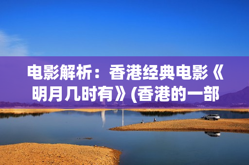 电影解析：香港经典电影《明月几时有》(香港的一部电影)