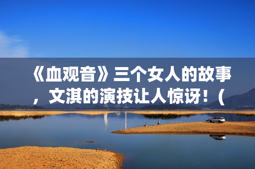 《血观音》三个女人的故事，文淇的演技让人惊讶！(血观音含义)