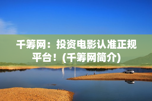 千筹网：投资电影认准正规平台！(千筹网简介)