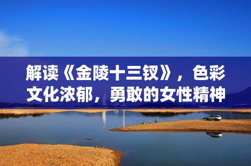 解读《金陵十三钗》，色彩文化浓郁，勇敢的女性精神(金陵十三有哪些人)