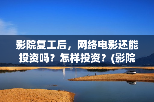 影院复工后，网络电影还能投资吗？怎样投资？(影院复工后,网上能看吗)