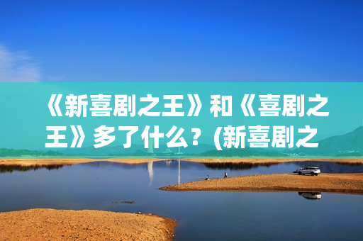《新喜剧之王》和《喜剧之王》多了什么？(新喜剧之王女主角鄂靖文)