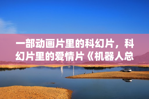 一部动画片里的科幻片，科幻片里的爱情片《机器人总动员》(一部动画片里的人叫茉莉的电影)