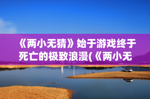 《两小无猜》始于游戏终于死亡的极致浪漫(《两小无猜》始祖是谁)