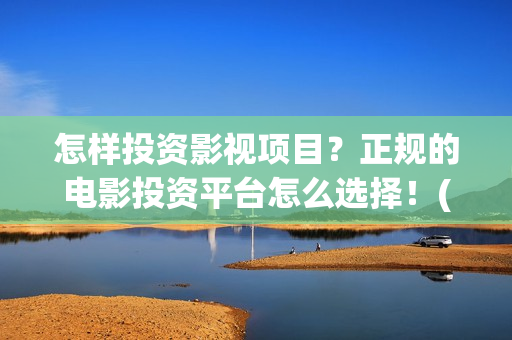 怎样投资影视项目？正规的电影投资平台怎么选择！(如何投资影视作品)