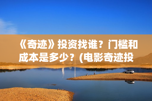 《奇迹》投资找谁？门槛和成本是多少？(电影奇迹投资方)