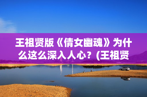 王祖贤版《倩女幽魂》为什么这么深入人心？(王祖贤版《倩女幽魂》高清)