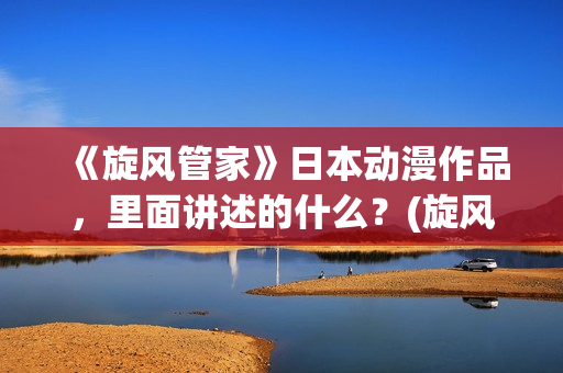 《旋风管家》日本动漫作品，里面讲述的什么？(旋风管家第一集)