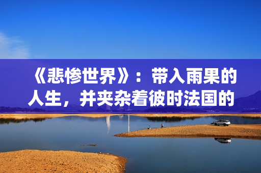 《悲惨世界》：带入雨果的人生，并夹杂着彼时法国的风起云涌(悲惨世界的作者)