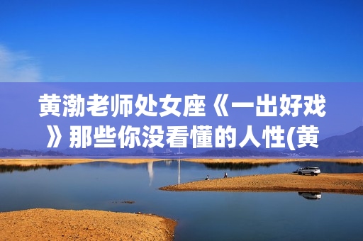黄渤老师处女座《一出好戏》那些你没看懂的人性(黄渤的处女座)