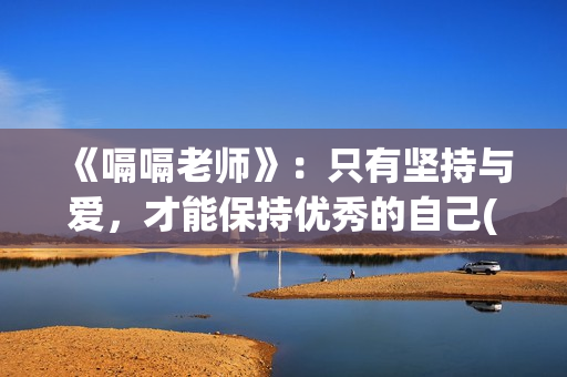 《嗝嗝老师》：只有坚持与爱，才能保持优秀的自己(嗝嗝老师电影中文版)