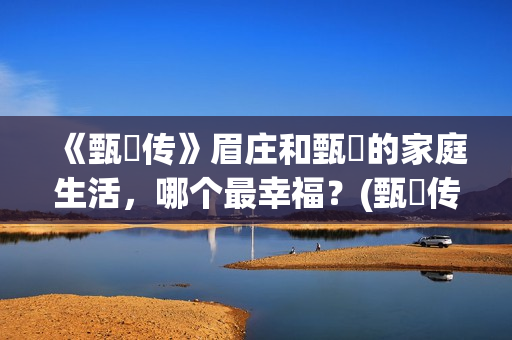 《甄嬛传》眉庄和甄嬛的家庭生活，哪个最幸福？(甄嬛传眉庄结局)