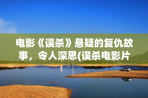 电影《误杀》悬疑的复仇故事，令人深思(误杀电影片段视频)