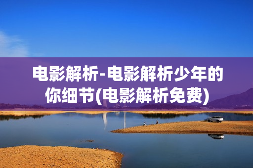 电影解析-电影解析少年的你细节(电影解析免费)
