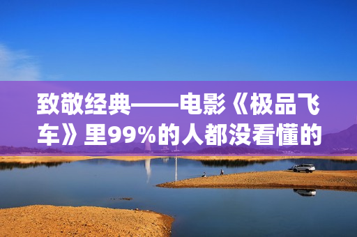 致敬经典——电影《极品飞车》里99%的人都没看懂的细节彩蛋！(电影 致敬)