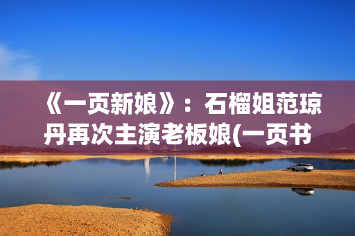 《一页新娘》：石榴姐范琼丹再次主演老板娘(一页书百度百科)