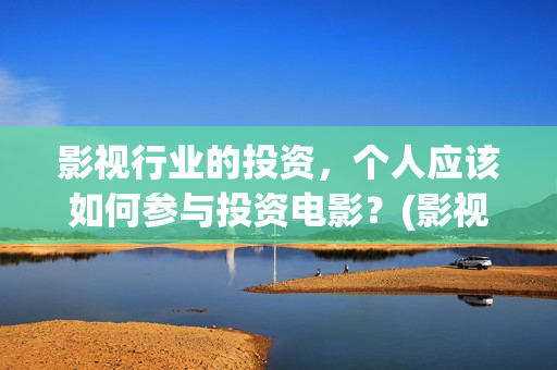 影视行业的投资，个人应该如何参与投资电影？(影视行业的投资方向)