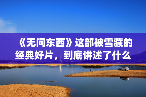 《无问东西》这部被雪藏的经典好片，到底讲述了什么？(无问东西写的什么意思)
