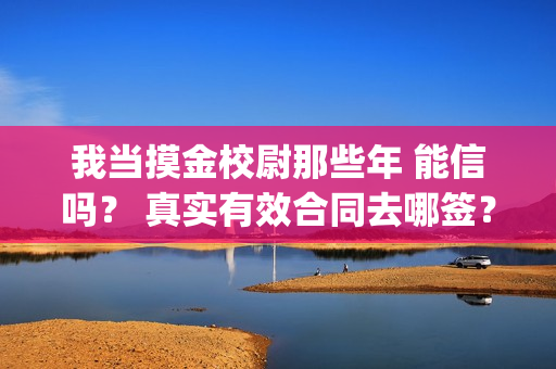我当摸金校尉那些年 能信吗？ 真实有效合同去哪签？(我当摸金校尉结局知乎)