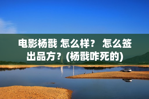 电影杨戬 怎么样？ 怎么签出品方？(杨戬咋死的)