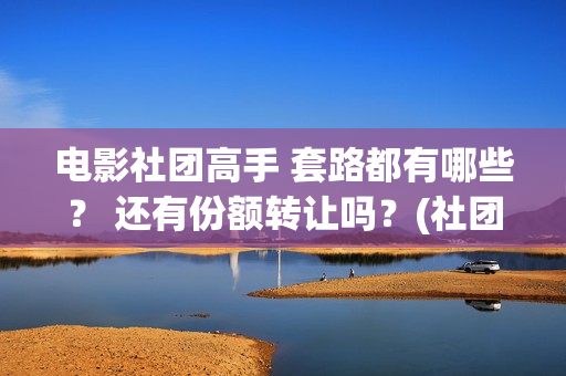 电影社团高手 套路都有哪些？ 还有份额转让吗？(社团高手电影演员名单)