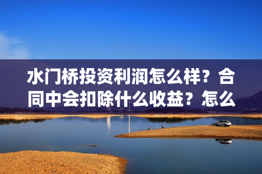 水门桥投资利润怎么样？合同中会扣除什么收益？怎么计算？(水门桥成本多少)