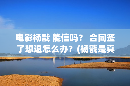 电影杨戬 能信吗？ 合同签了想退怎么办？(杨戬是真的吗)