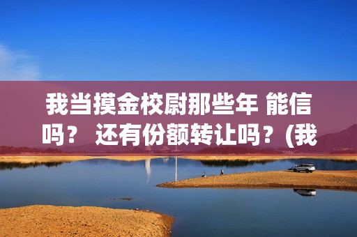 我当摸金校尉那些年 能信吗？ 还有份额转让吗？(我当摸金校尉那些年TXT下载)