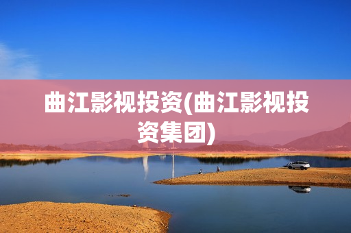 曲江影视投资(曲江影视投资集团)