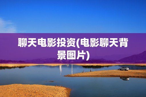 聊天电影投资(电影聊天背景图片)