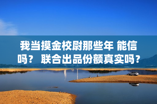 我当摸金校尉那些年 能信吗？ 联合出品份额真实吗？(我当摸金校尉那些年陈坨子怎么了)