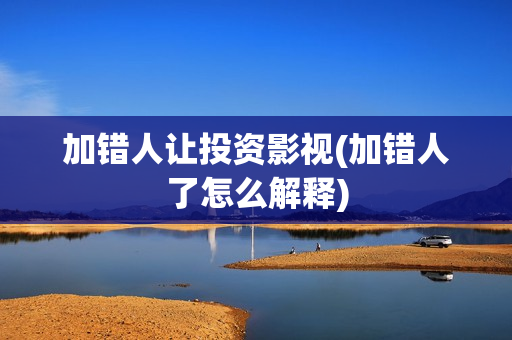 加错人让投资影视(加错人了怎么解释)