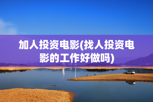 加人投资电影(找人投资电影的工作好做吗)