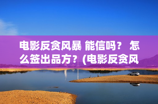 电影反贪风暴 能信吗？ 怎么签出品方？(电影反贪风暴5)