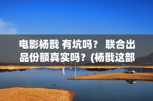 电影杨戬 有坑吗？ 联合出品份额真实吗？(杨戬这部电影)