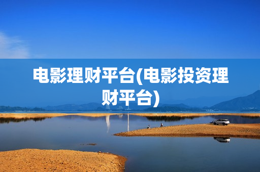 电影理财平台(电影投资理财平台)
