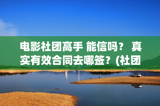 电影社团高手 能信吗？ 真实有效合同去哪签？(社团电影排名)