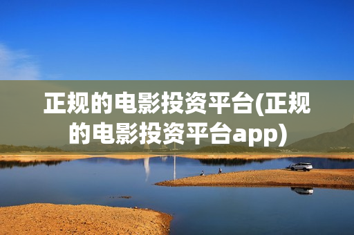 正规的电影投资平台(正规的电影投资平台app)