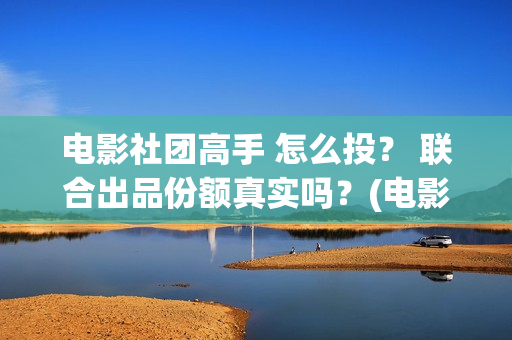 电影社团高手 怎么投？ 联合出品份额真实吗？(电影社团手抄报)