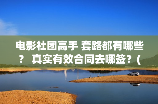 电影社团高手 套路都有哪些？ 真实有效合同去哪签？(社团电影排名)