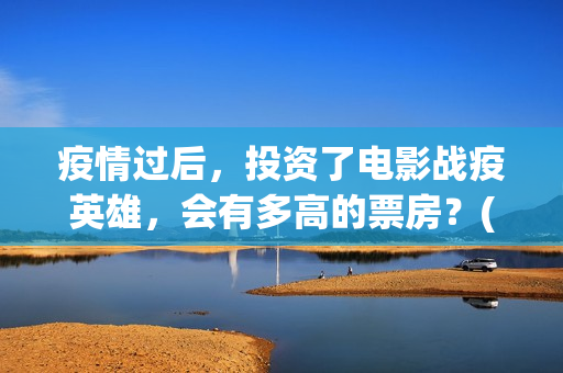 疫情过后，投资了电影战疫英雄，会有多高的票房？(疫情之后最大的投资机遇)