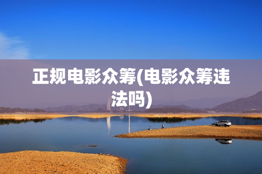正规电影众筹(电影众筹违法吗)